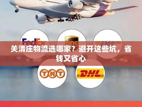 关清庄物流选哪家？避开这些坑，省钱又省心