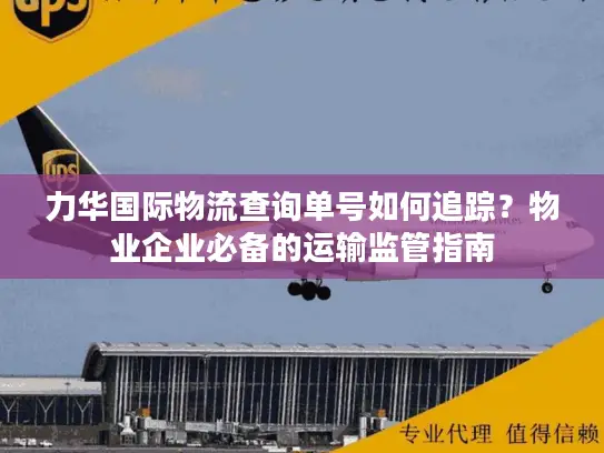 力华国际物流查询单号如何追踪？物业企业必备的运输监管指南