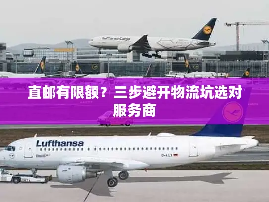 直邮有限额？三步避开物流坑选对服务商