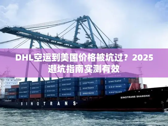 DHL空运到美国价格被坑过？2025避坑指南实测有效