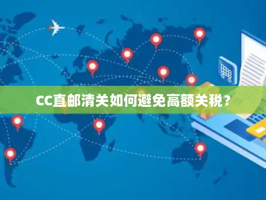 CC直邮清关如何避免高额关税？