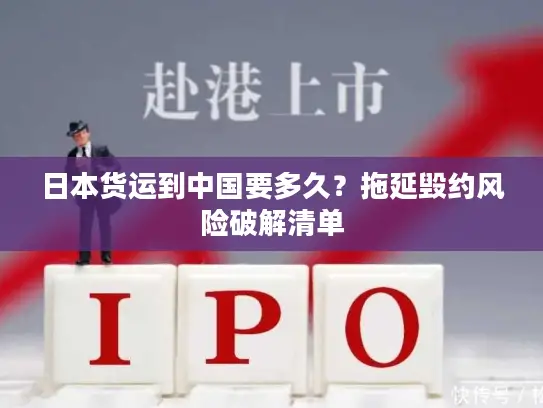 日本货运到中国要多久？拖延毁约风险破解清单