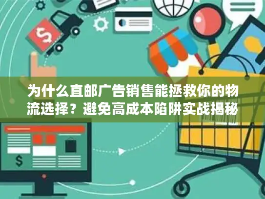 为什么直邮广告销售能拯救你的物流选择？避免高成本陷阱实战揭秘
