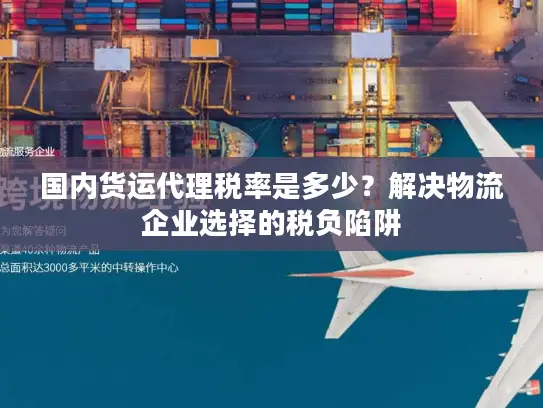 国内货运代理税率是多少？解决物流企业选择的税负陷阱