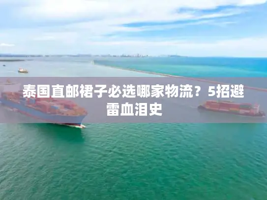 泰国直邮裙子必选哪家物流？5招避雷血泪史