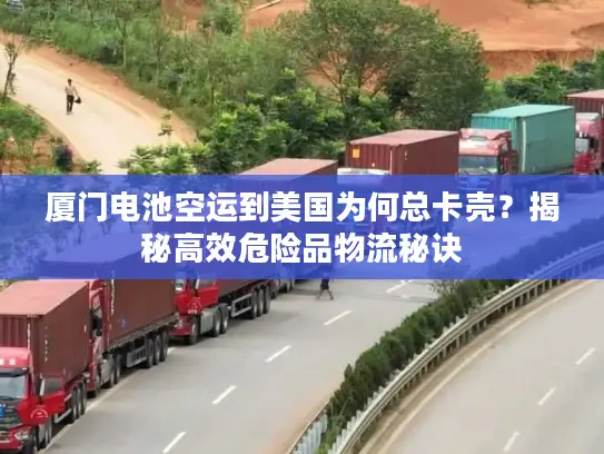 厦门电池空运到美国为何总卡壳？揭秘高效危险品物流秘诀