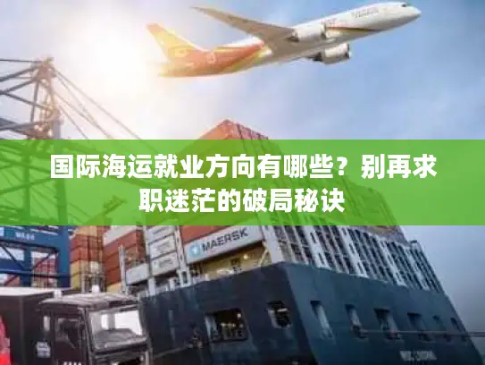 国际海运就业方向有哪些？别再求职迷茫的破局秘诀