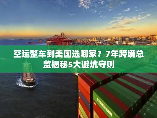 空运整车到美国选哪家？7年跨境总监揭秘5大避坑守则