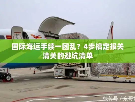国际海运手续一团乱？4步搞定报关清关的避坑清单