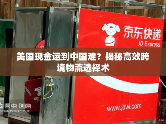 美国现金运到中国难？揭秘高效跨境物流选择术