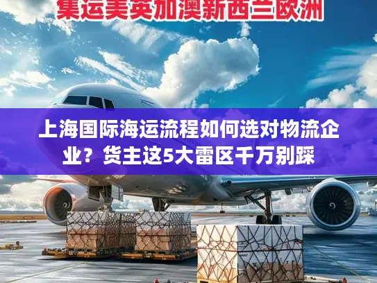 上海国际海运流程如何选对物流企业？货主这5大雷区千万别踩