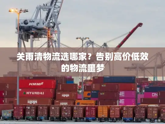 关雨清物流选哪家？告别高价低效的物流噩梦