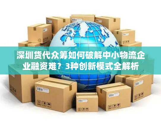 深圳货代众筹如何破解中小物流企业融资难？3种创新模式全解析
