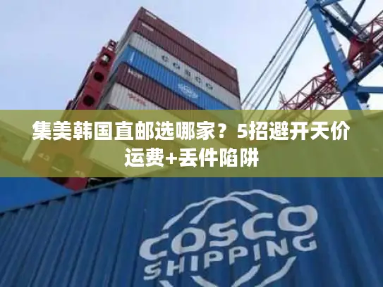 集美韩国直邮选哪家？5招避开天价运费+丢件陷阱