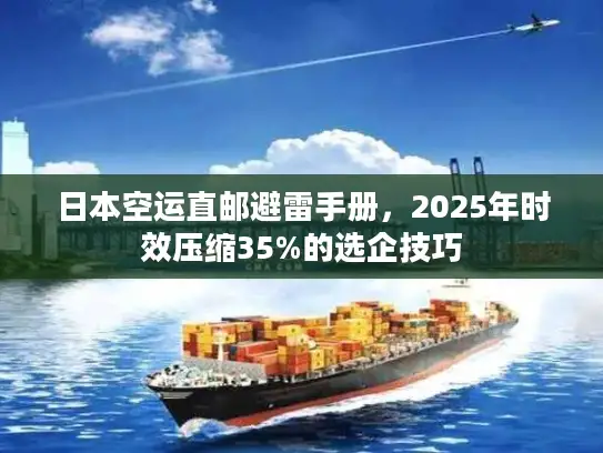 日本空运直邮避雷手册，2025年时效压缩35%的选企技巧