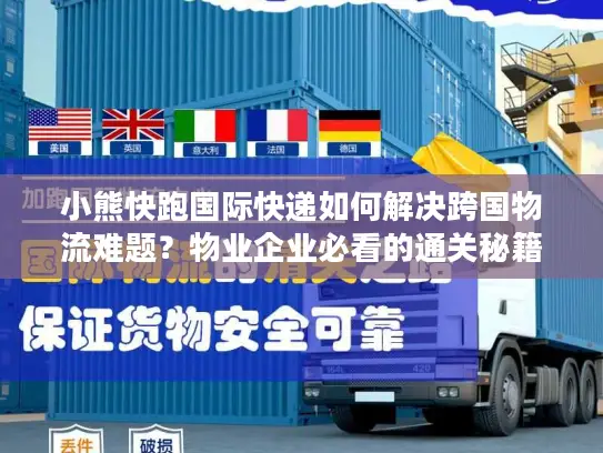 小熊快跑国际快递如何解决跨国物流难题？物业企业必看的通关秘籍