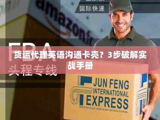 货运代理英语沟通卡壳？3步破解实战手册