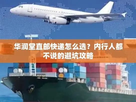 华润堂直邮快递怎么选？内行人都不说的避坑攻略