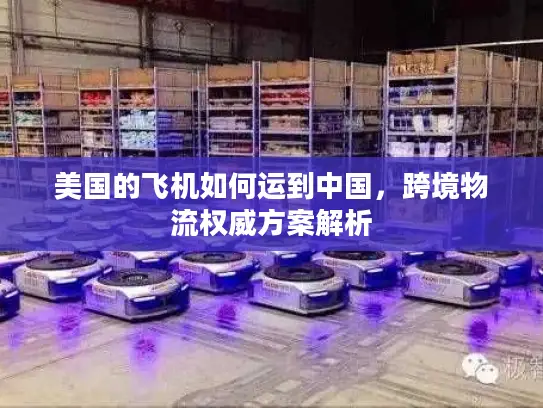 美国的飞机如何运到中国，跨境物流权威方案解析