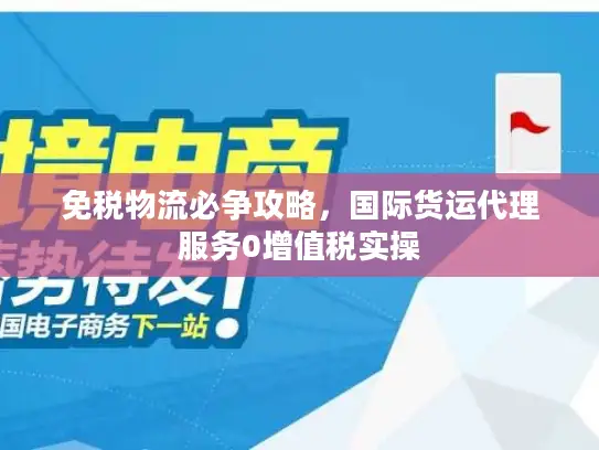 免税物流必争攻略，国际货运代理服务0增值税实操
