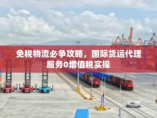 免税物流必争攻略，国际货运代理服务0增值税实操