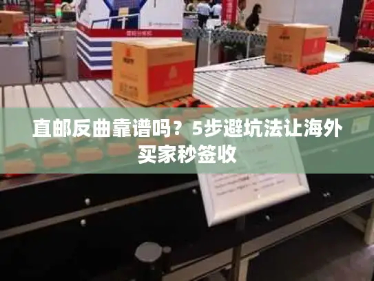 直邮反曲靠谱吗？5步避坑法让海外买家秒签收