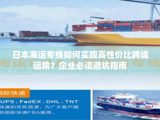 日本海运专线如何实现高性价比跨境运输？企业必读避坑指南