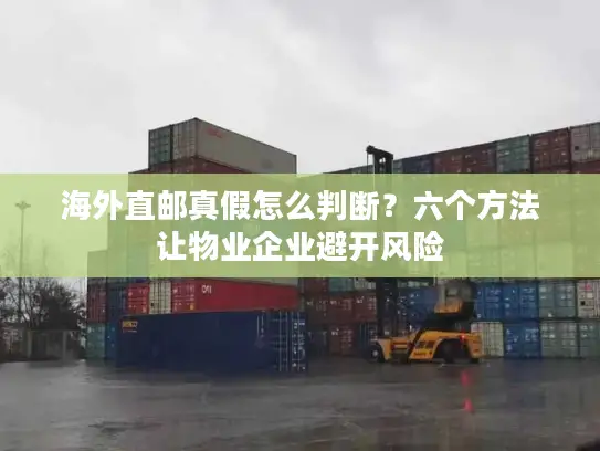 海外直邮真假怎么判断？六个方法让物业企业避开风险