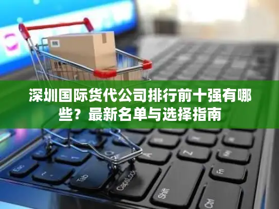 深圳国际货代公司排行前十强有哪些？最新名单与选择指南