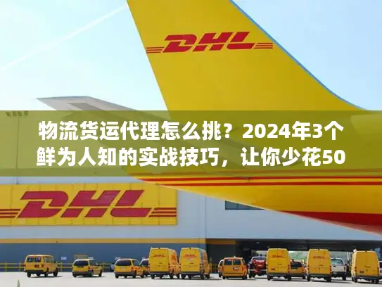 物流货运代理怎么挑？2024年3个鲜为人知的实战技巧，让你少花50%冤枉钱