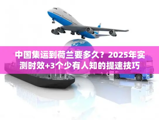 中国集运到荷兰要多久?2025年实测时效+3个少有人知的提速技巧 中国集运到荷兰要多久?2025年实测时效+3个少有人知的提速技巧