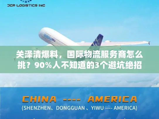 关泽清爆料，国际物流服务商怎么挑？90%人不知道的3个避坑绝招