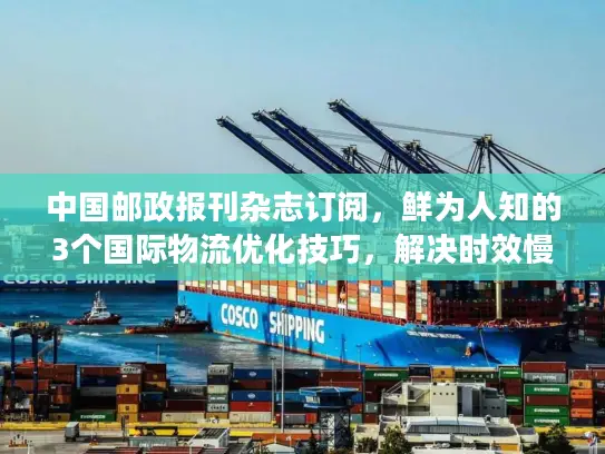 中国邮政报刊杂志订阅，鲜为人知的3个国际物流优化技巧，解决时效慢丢件难题！