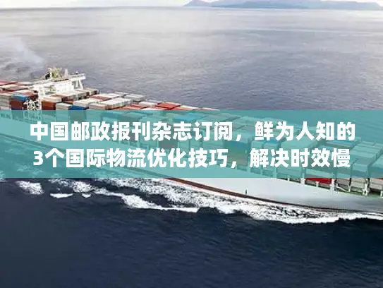 中国邮政报刊杂志订阅，鲜为人知的3个国际物流优化技巧，解决时效慢丢件难题！