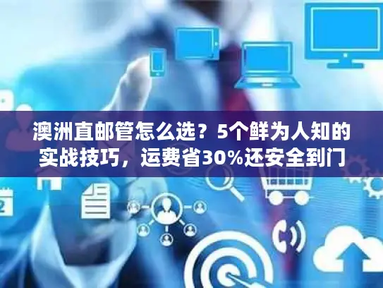 澳洲直邮管怎么选？5个鲜为人知的实战技巧，运费省30%还安全到门