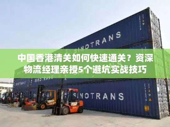 中国香港清关如何快速通关？资深物流经理亲授5个避坑实战技巧