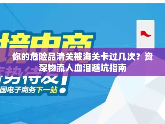 你的危险品清关被海关卡过几次？资深物流人血泪避坑指南