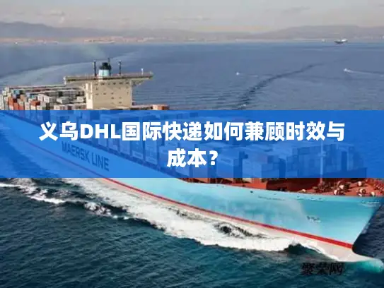 义乌DHL国际快递如何兼顾时效与成本？