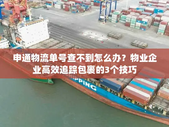 申通物流单号查不到怎么办？物业企业高效追踪包裹的3个技巧