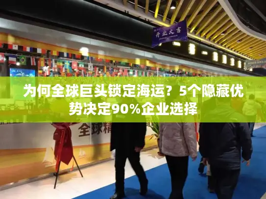 为何全球巨头锁定海运？5个隐藏优势决定90%企业选择