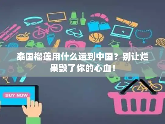 泰国榴莲用什么运到中国？别让烂果毁了你的心血！