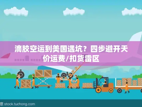 滴胶空运到美国遇坑？四步避开天价运费/扣货雷区