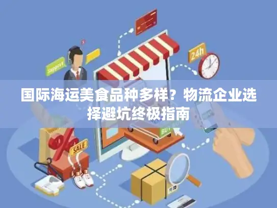 国际海运美食品种多样？物流企业选择避坑终极指南
