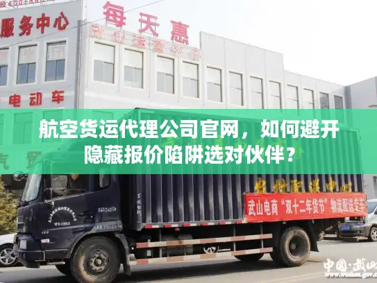 航空货运代理公司官网，如何避开隐藏报价陷阱选对伙伴？