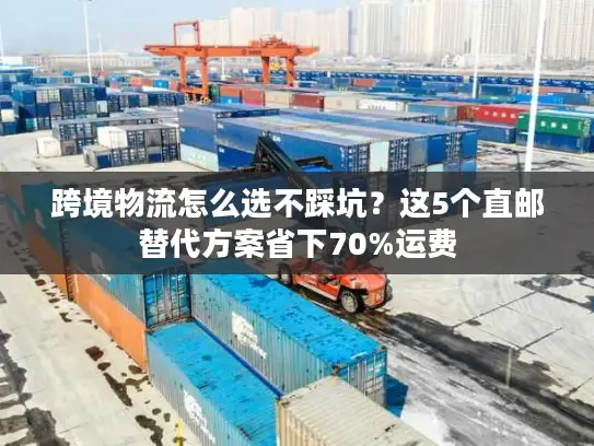 跨境物流怎么选不踩坑？这5个直邮替代方案省下70%运费