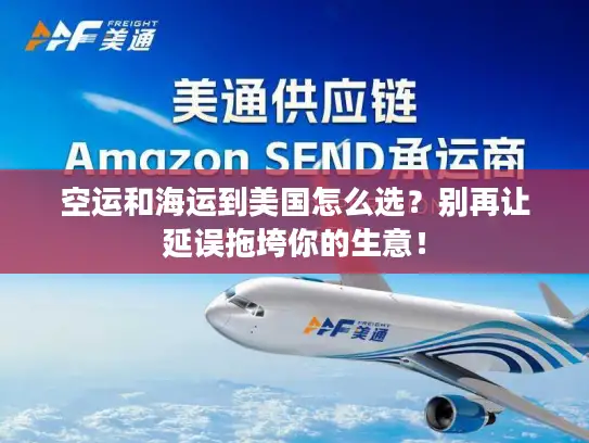 空运和海运到美国怎么选？别再让延误拖垮你的生意！