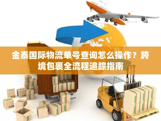 金泰国际物流单号查询怎么操作？跨境包裹全流程追踪指南