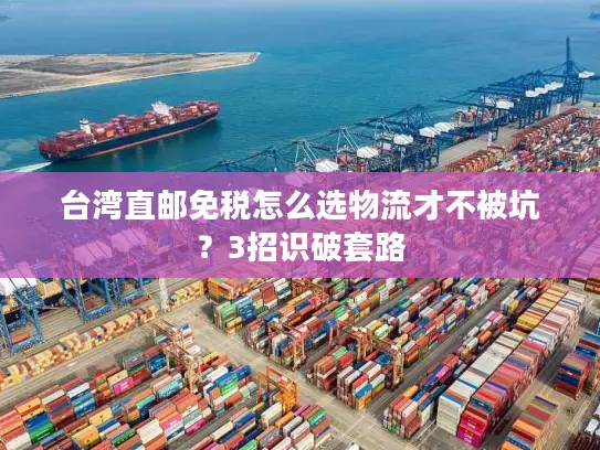 台湾直邮免税怎么选物流才不被坑？3招识破套路
