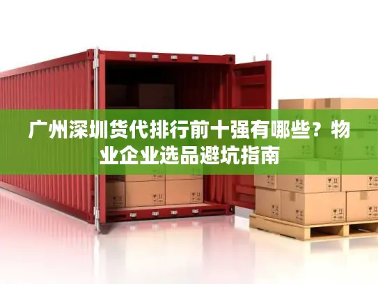 广州深圳货代排行前十强有哪些？物业企业选品避坑指南