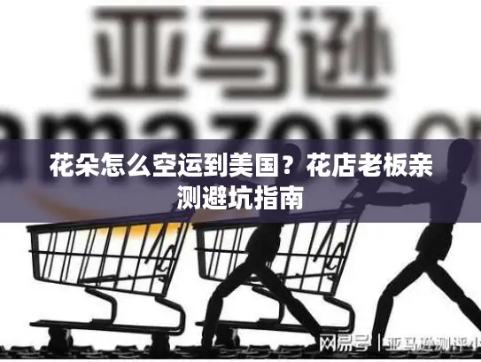 花朵怎么空运到美国？花店老板亲测避坑指南